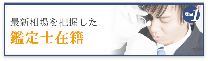 選ばれる理由1 最新相場を把握した鑑定士在籍