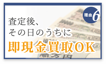 選ばれる理由6　査定後、その日のうちに即現金化OK