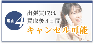 選ばれる理由4　出張買取は買取後8日間キャンセル可能