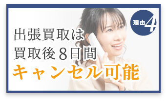 選ばれる理由4　出張買取は買取後8日間キャンセル可能