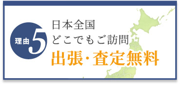 選ばれる理由5　日本全国どこでもご訪問　出張・査定無料