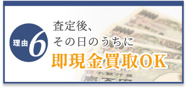 選ばれる理由6　査定後、その日のうちに即現金化OK