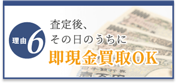 選ばれる理由6　査定後、その日のうちに即現金化OK