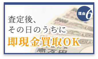 選ばれる理由6　査定後、その日のうちに即現金化OK