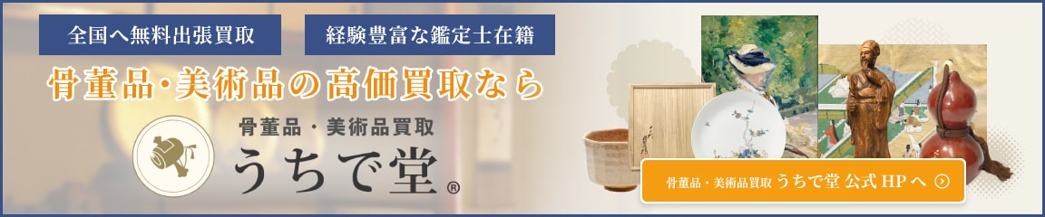 骨董品・美術品の高価買取なら骨董品買取うちで堂　全国無料出張買取　経験豊富な鑑定士在籍